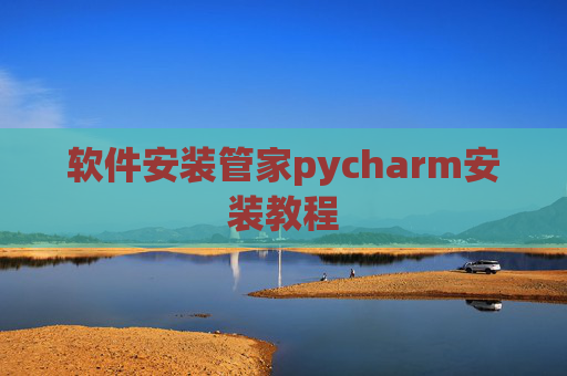 软件安装管家pycharm安装教程 软件安装管家pycharm安装教程